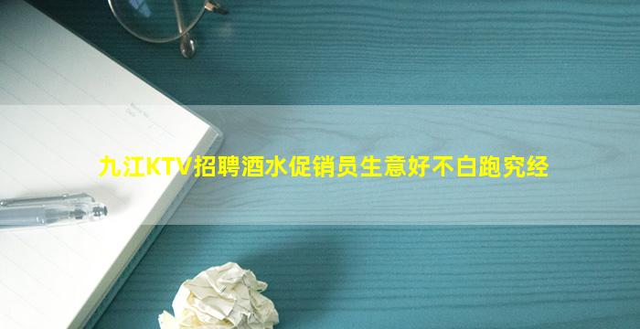 九江KTV招聘酒水促销员生意好不白跑究经