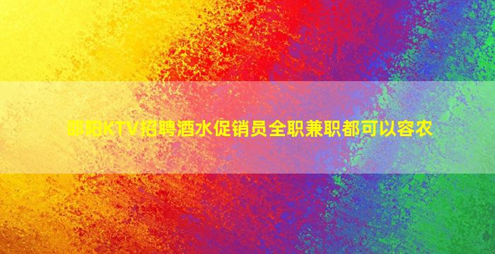 邵阳KTV招聘酒水促销员全职兼职都可以容农